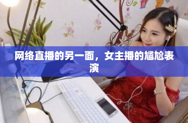 網(wǎng)絡(luò)直播的另一面，女主播的尷尬表演