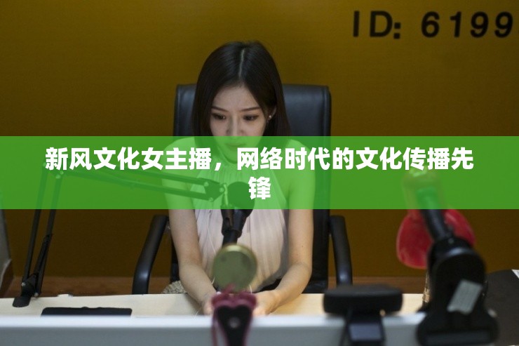 新風(fēng)文化女主播，網(wǎng)絡(luò)時代的文化傳播先鋒