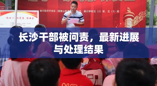 長(zhǎng)沙干部被問責(zé)，最新進(jìn)展與處理結(jié)果