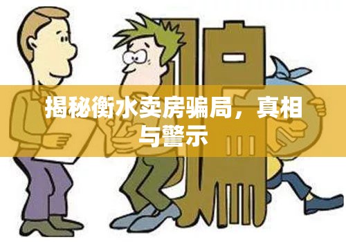 揭秘衡水賣房騙局，真相與警示