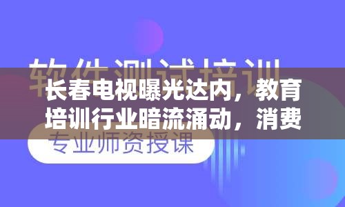長春電視曝光達(dá)內(nèi)，教育培訓(xùn)行業(yè)暗流涌動，消費者需保持警惕