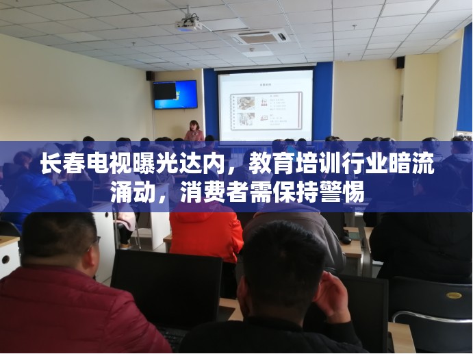 長春電視曝光達(dá)內(nèi)，教育培訓(xùn)行業(yè)暗流涌動，消費者需保持警惕