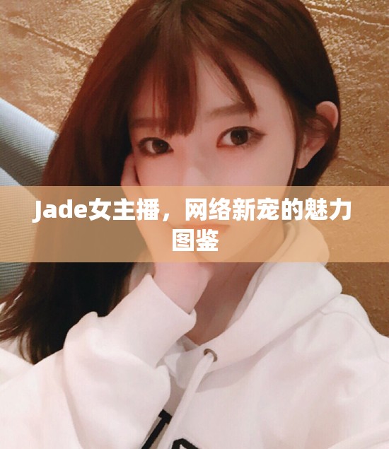Jade女主播，網(wǎng)絡(luò)新寵的魅力圖鑒
