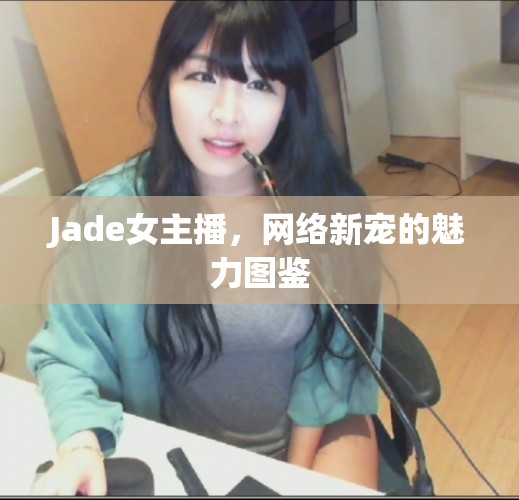 Jade女主播，網(wǎng)絡(luò)新寵的魅力圖鑒