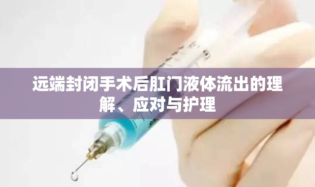 遠(yuǎn)端封閉手術(shù)后肛門液體流出的理解、應(yīng)對與護(hù)理