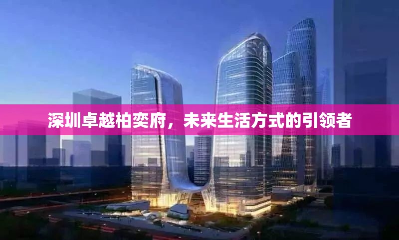 深圳卓越柏奕府，未來生活方式的引領(lǐng)者