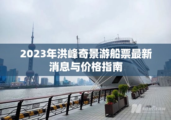 2023年洪峰奇景游船票最新消息與價格指南