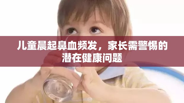 兒童晨起鼻血頻發(fā)，家長需警惕的潛在健康問題