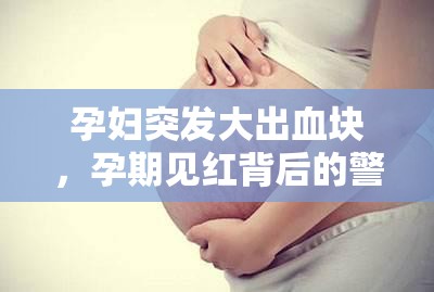 孕婦突發(fā)大出血塊，孕期見紅背后的警示