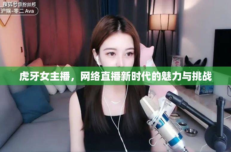 虎牙女主播，網(wǎng)絡(luò)直播新時(shí)代的魅力與挑戰(zhàn)