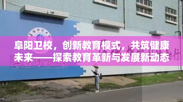 阜陽衛(wèi)校，創(chuàng)新教育模式，共筑健康未來——探索教育革新與發(fā)展新動態(tài)