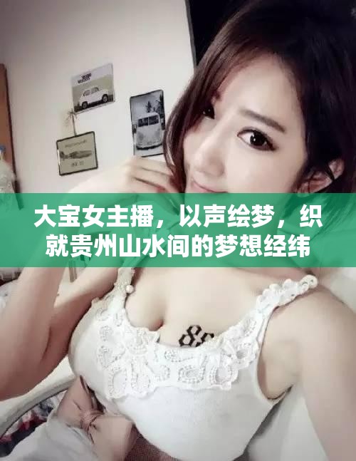 大寶女主播，以聲繪夢(mèng)，織就貴州山水間的夢(mèng)想經(jīng)緯