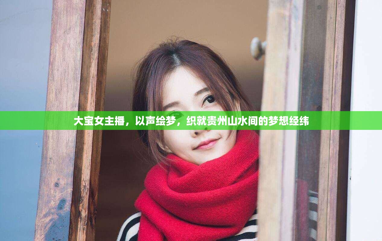 大寶女主播，以聲繪夢(mèng)，織就貴州山水間的夢(mèng)想經(jīng)緯