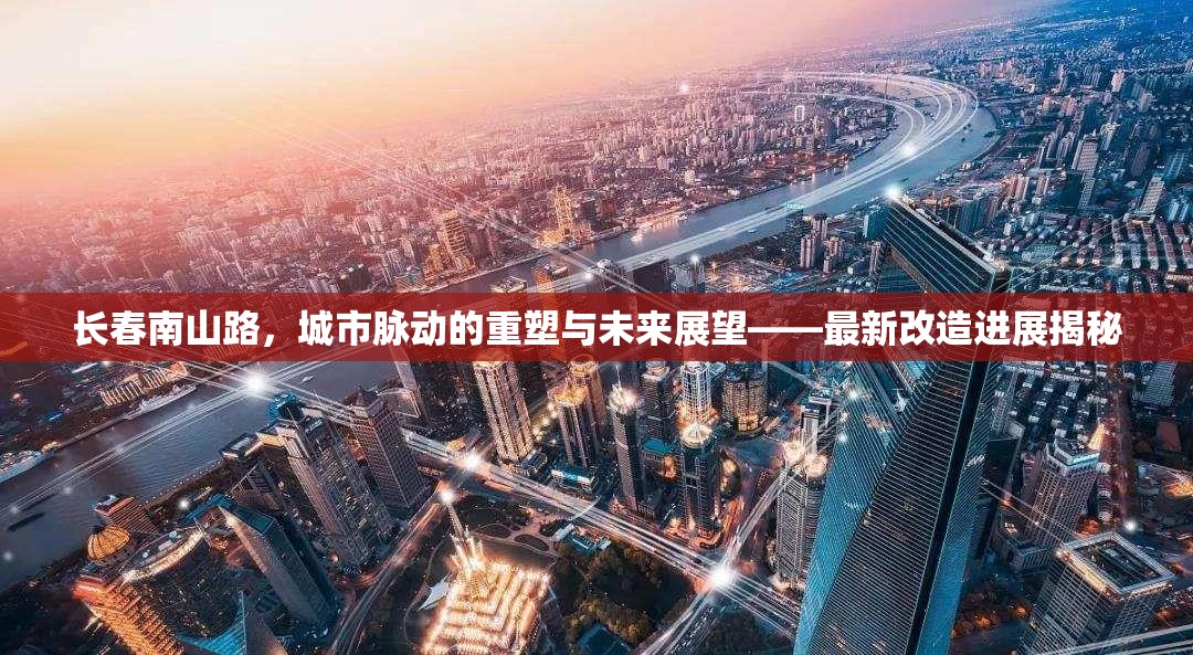 長春南山路，城市脈動的重塑與未來展望——最新改造進展揭秘
