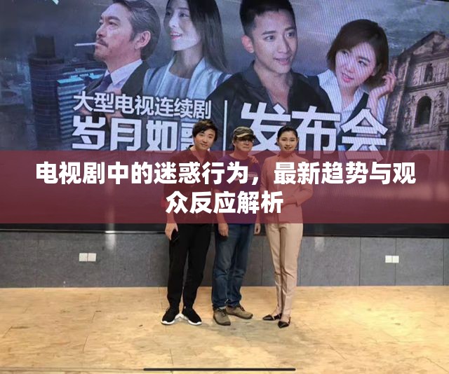 電視劇中的迷惑行為，最新趨勢(shì)與觀眾反應(yīng)解析