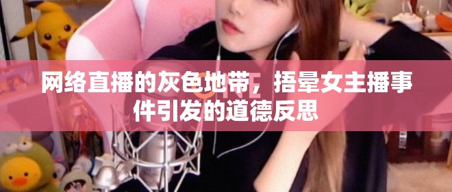 網(wǎng)絡(luò)直播的灰色地帶，捂暈女主播事件引發(fā)的道德反思