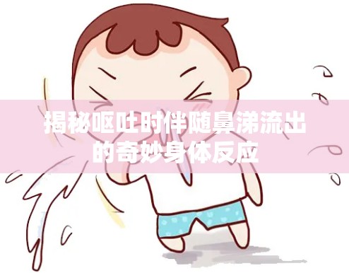 揭秘嘔吐時伴隨鼻涕流出的奇妙身體反應(yīng)