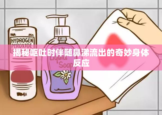 揭秘嘔吐時伴隨鼻涕流出的奇妙身體反應(yīng)