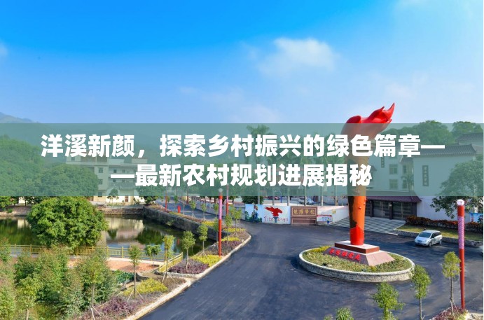 洋溪新顏，探索鄉(xiāng)村振興的綠色篇章——最新農(nóng)村規(guī)劃進(jìn)展揭秘