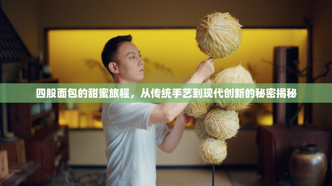 四股面包的甜蜜旅程，從傳統(tǒng)手藝到現(xiàn)代創(chuàng)新的秘密揭秘