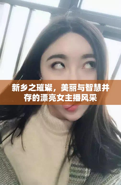 新鄉(xiāng)之璀璨，美麗與智慧并存的漂亮女主播風(fēng)采