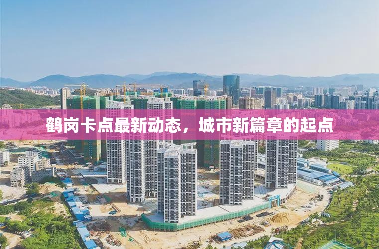 鶴崗卡點最新動態(tài)，城市新篇章的起點