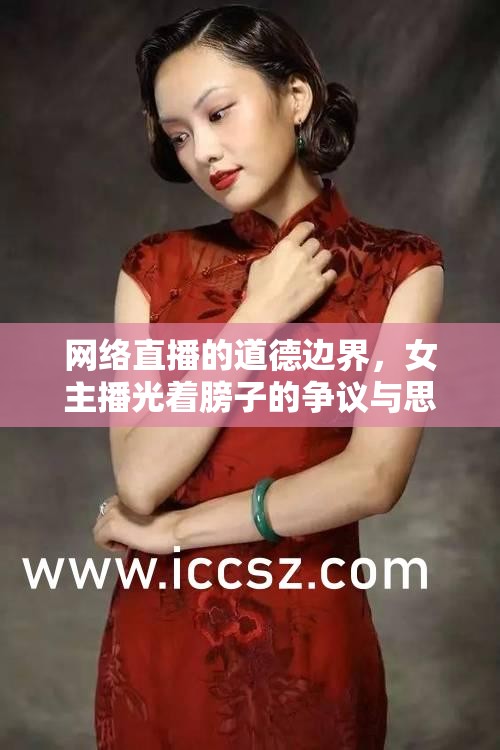 網(wǎng)絡(luò)直播的道德邊界，女主播光著膀子的爭(zhēng)議與思考