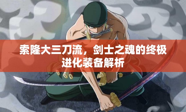 索隆大三刀流，劍士之魂的終極進(jìn)化裝備解析