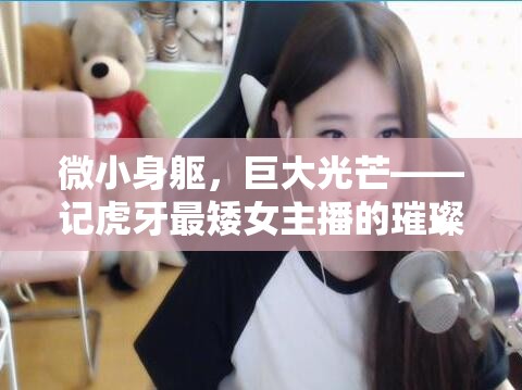 微小身軀，巨大光芒——記虎牙最矮女主播的璀璨之路