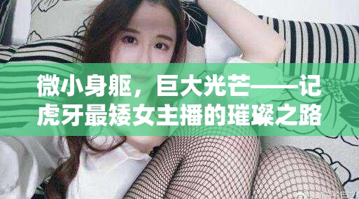 微小身軀，巨大光芒——記虎牙最矮女主播的璀璨之路