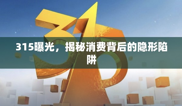 315曝光，揭秘消費(fèi)背后的隱形陷阱