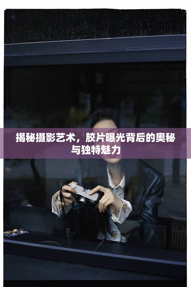 揭秘?cái)z影藝術(shù)，膠片曝光背后的奧秘與獨(dú)特魅力