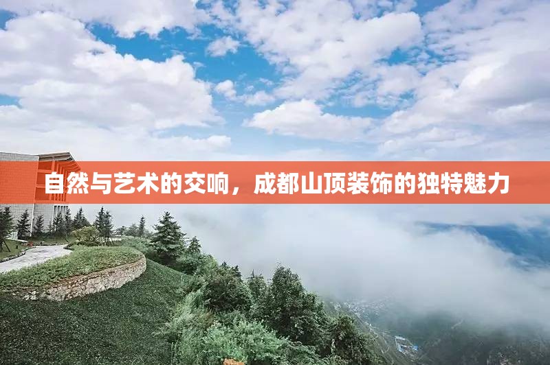 自然與藝術(shù)的交響，成都山頂裝飾的獨特魅力