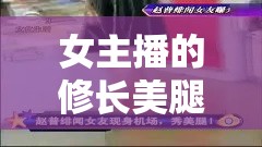 女主播的修長美腿，視覺盛宴的焦點