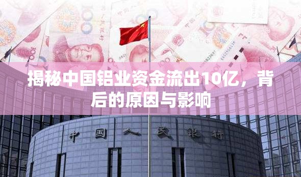 揭秘中國(guó)鋁業(yè)資金流出10億，背后的原因與影響