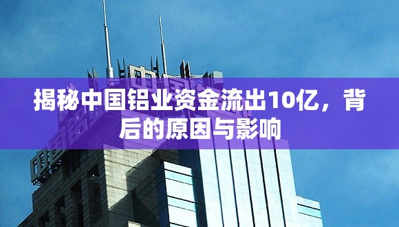 揭秘中國(guó)鋁業(yè)資金流出10億，背后的原因與影響