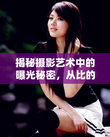 揭秘攝影藝術(shù)中的曝光秘密，從比的照片看曝光技巧