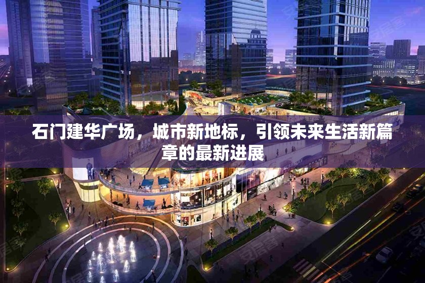 石門建華廣場，城市新地標，引領未來生活新篇章的最新進展