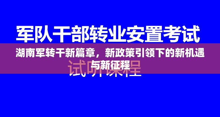 湖南軍轉(zhuǎn)干新篇章，新政策引領(lǐng)下的新機(jī)遇與新征程
