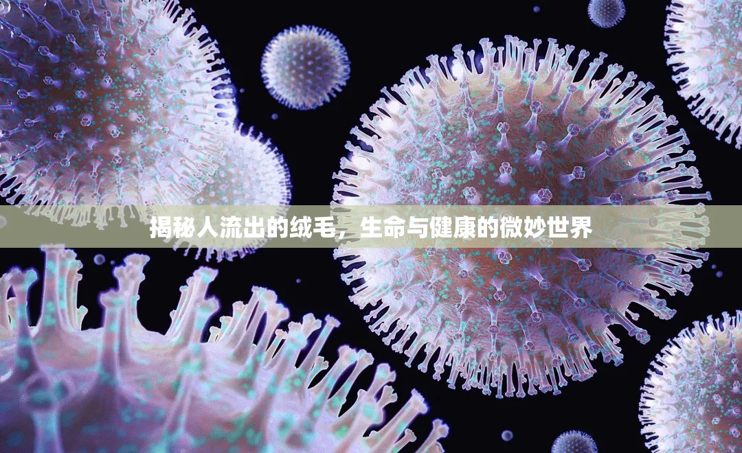 揭秘人流出的絨毛，生命與健康的微妙世界