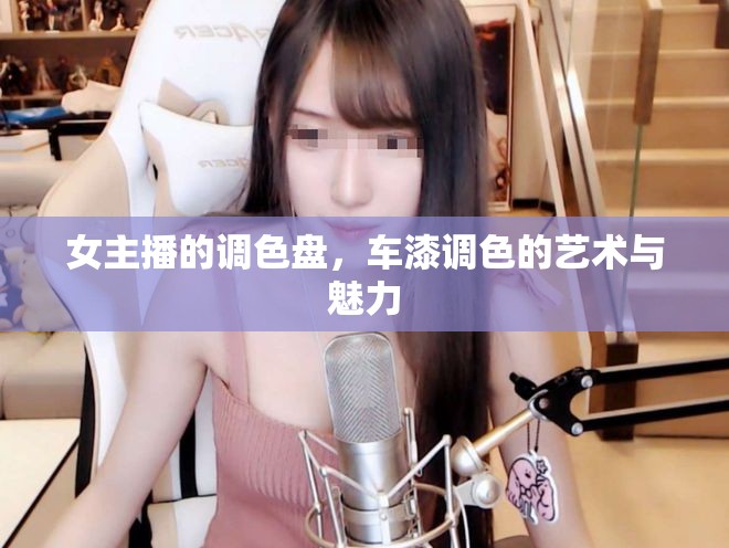 女主播的調(diào)色盤，車漆調(diào)色的藝術(shù)與魅力