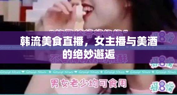 韓流美食直播，女主播與美酒的絕妙邂逅