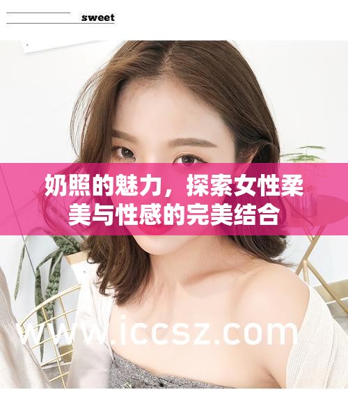 奶照的魅力，探索女性柔美與性感的完美結(jié)合