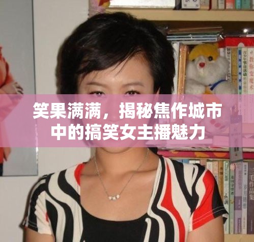 笑果滿滿，揭秘焦作城市中的搞笑女主播魅力
