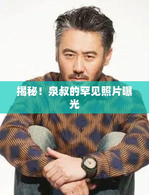 揭秘！泉叔的罕見照片曝光