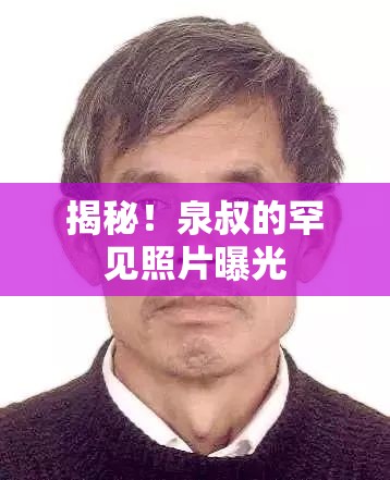 揭秘！泉叔的罕見照片曝光