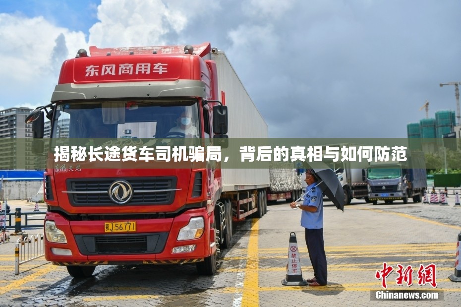 揭秘長(zhǎng)途貨車司機(jī)騙局，背后的真相與如何防范