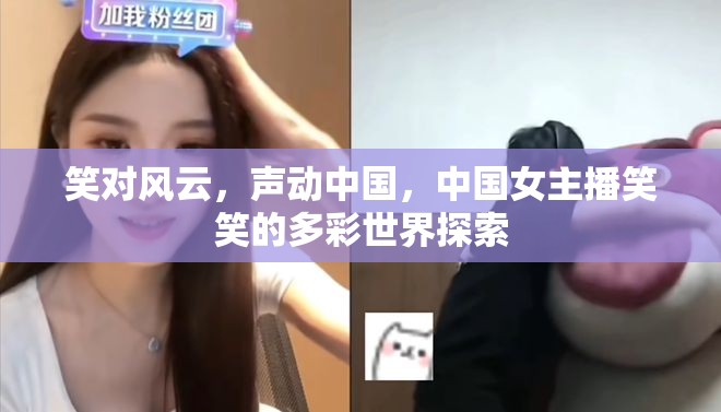 笑對風云，聲動中國，中國女主播笑笑的多彩世界探索