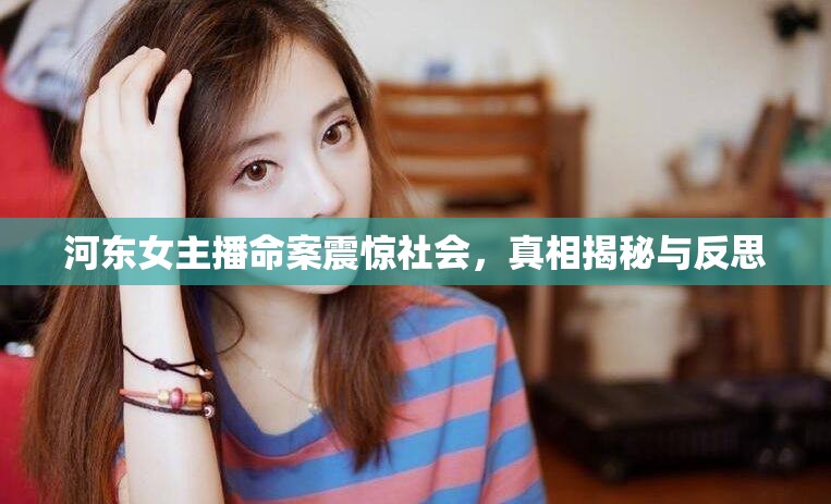 河?xùn)|女主播命案震驚社會，真相揭秘與反思