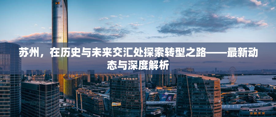 蘇州，在歷史與未來交匯處探索轉(zhuǎn)型之路——最新動態(tài)與深度解析